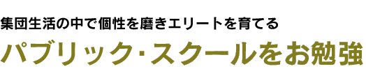 パブリック・スクールをお勉強 - 集団生活の中で個性を磨きエリートを育てる