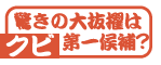 驚きの大抜擢はクビ第一候補?