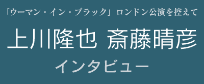 上川隆也・斎藤晴彦インタビュー