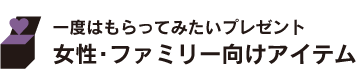 一度はもらってみたいプレゼント 女性・ファミリー向けアイテム