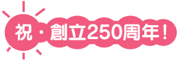 祝・創立250周年!