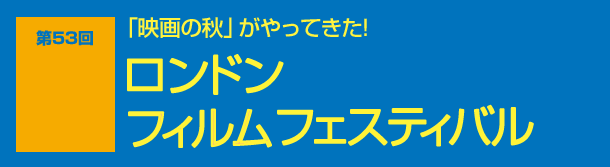 映画の秋がやってきた！第53回ロンドンフィルムフェスティバル