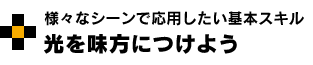 様々なシーンで応用したい基本スキル 光を味方につけよう