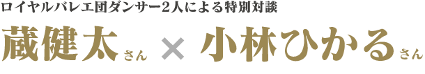 「ロイヤルバレエ団ダンサーによる特別対談　蔵健太さんｘ小林ひかるさん