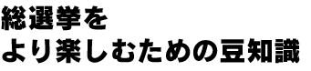 総選挙をより楽しむための豆知識