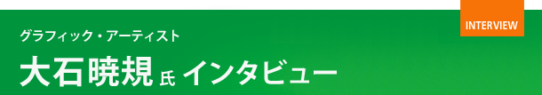 グラフィック・アーティスト　大石暁規氏インタビュー