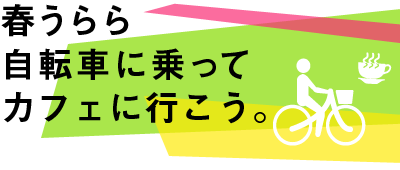 春うらら、自転車に乗ってカフェに行こう。