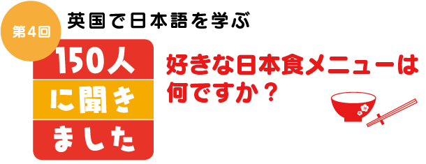 英国で日本語を学ぶ150人に聞きました 第4回　好きな日本食メニューは何ですか？