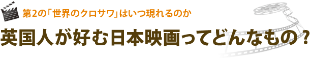 第二の「世界のクロサワ」はいつあわられるのか　英国人が好む日本映画ってどんなもの？