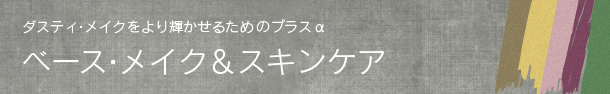 ダスティ・メイクをより輝かせるためのプラスα ベース・メイク＆スキンケア