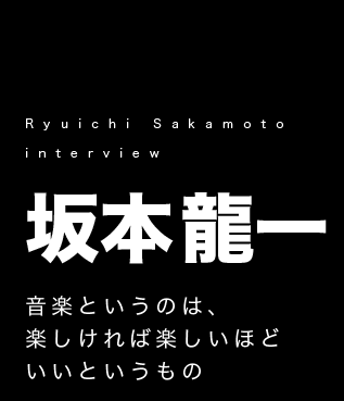 坂本龍一インタビュー「音楽というのは、楽しければ楽しいほどいいというもの」