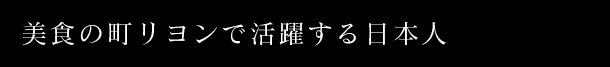 美食の町リヨンで活躍する日本人