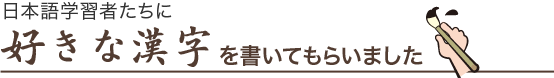 日本語学習者たちに好きな漢字を書いてもらいました