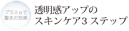 透明感アップのスキンケア3 ステップ