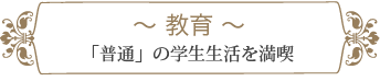 教育 〜「普通」の学生生活を満喫