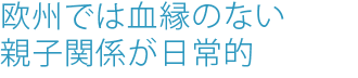 欧州では血縁のない親子関係が日常的