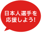 日本人選手を応援しよう!